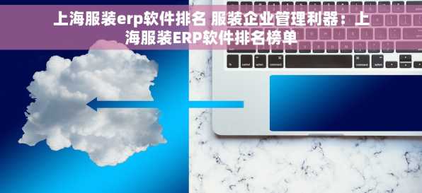 上海服装erp软件排名 服装企业管理利器：上海服装ERP软件排名榜单