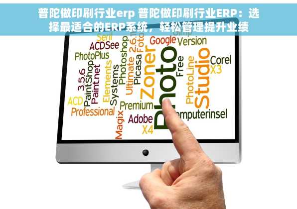 普陀做印刷行业erp 普陀做印刷行业ERP：选择最适合的ERP系统，轻松管理提升业绩