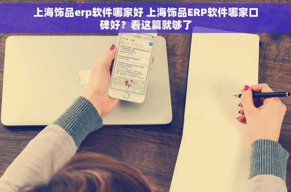 上海饰品erp软件哪家好 上海饰品ERP软件哪家口碑好？看这篇就够了