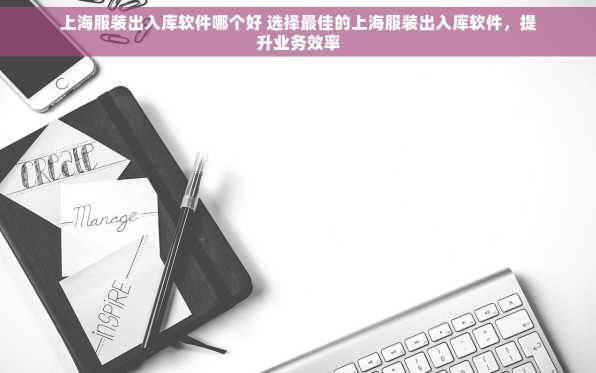 上海服装出入库软件哪个好 选择最佳的上海服装出入库软件，提升业务效率