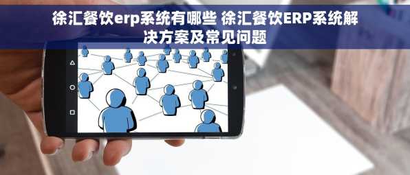 徐汇餐饮erp系统有哪些 徐汇餐饮ERP系统解决方案及常见问题
