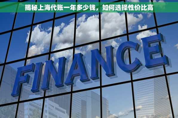 揭秘上海代账一年多少钱，如何选择性价比高
