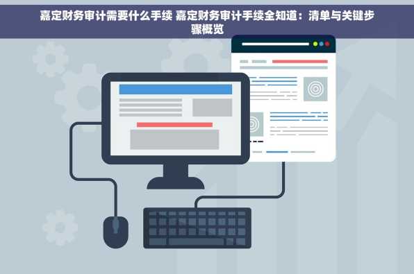 嘉定财务审计需要什么手续 嘉定财务审计手续全知道：清单与关键步骤概览
