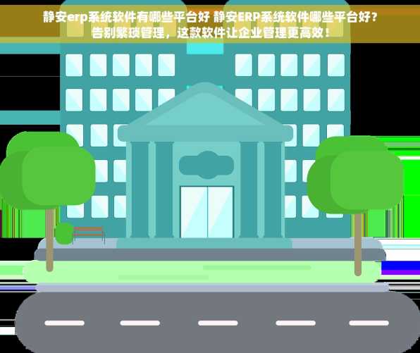 静安erp系统软件有哪些平台好 静安ERP系统软件哪些平台好？告别繁琐管理，这款软件让企业管理更高效！