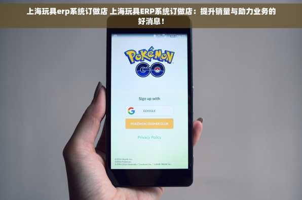 上海玩具erp系统订做店 上海玩具ERP系统订做店：提升销量与助力业务的好消息！