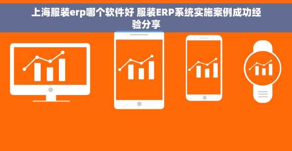 上海服装erp哪个软件好 服装ERP系统实施案例成功经验分享
