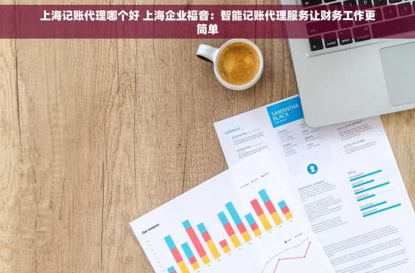 上海记账代理哪个好 上海企业福音：智能记账代理服务让财务工作更简单