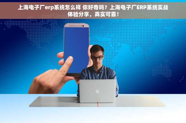 上海电子厂erp系统怎么样 你好奇吗？上海电子厂ERP系统实战体验分享，真实可靠！