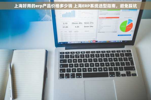 上海好用的erp产品价格多少钱 上海ERP系统选型指南，避免踩坑