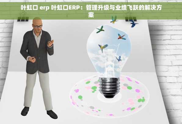 叶虹口 erp 叶虹口ERP：管理升级与业绩飞跃的解决方案