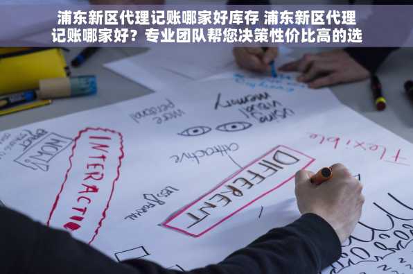 浦东新区代理记账哪家好库存 浦东新区代理记账哪家好？专业团队帮您决策性价比高的选择在这里