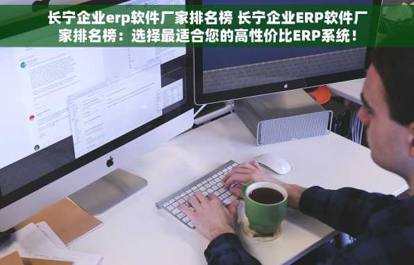 长宁企业erp软件厂家排名榜 长宁企业ERP软件厂家排名榜：选择最适合您的高性价比ERP系统！