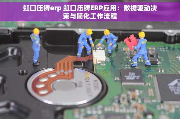 虹口压铸erp 虹口压铸ERP应用：数据驱动决策与简化工作流程