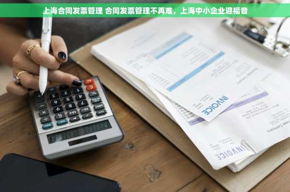上海合同发票管理 合同发票管理不再难，上海中小企业迎福音