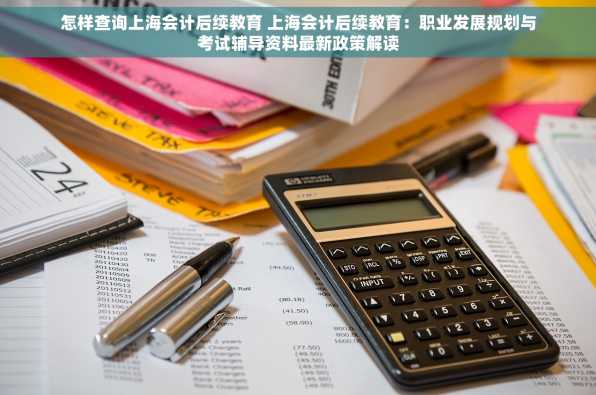 怎样查询上海会计后续教育 上海会计后续教育：职业发展规划与考试辅导资料最新政策解读