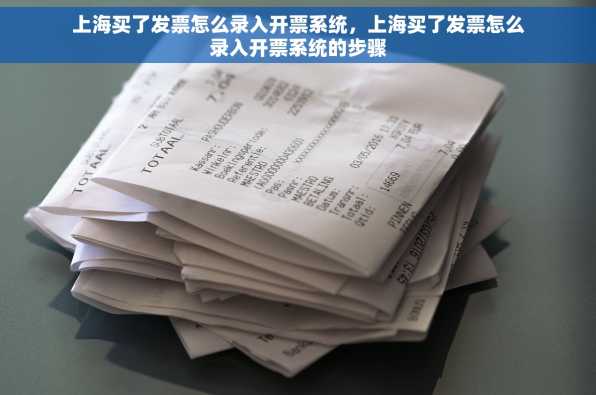 上海买了发票怎么录入开票系统，上海买了发票怎么录入开票系统的步骤