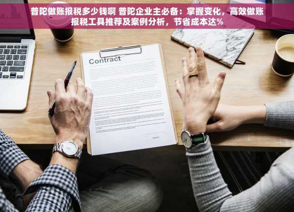 普陀做账报税多少钱啊 普陀企业主必备：掌握变化，高效做账报税工具推荐及案例分析，节省成本达%