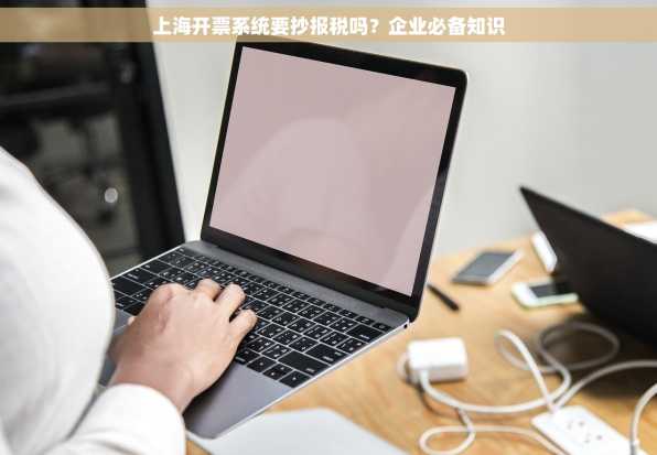 上海开票系统要抄报税吗？企业必备知识