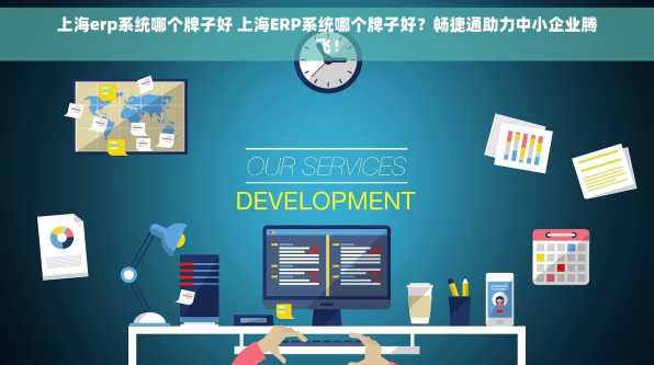 上海erp系统哪个牌子好 上海ERP系统哪个牌子好？畅捷通助力中小企业腾飞！