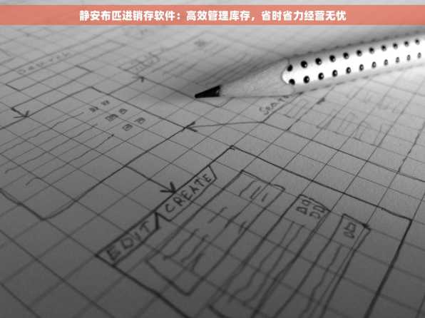 静安布匹进销存软件：高效管理库存，省时省力经营无忧