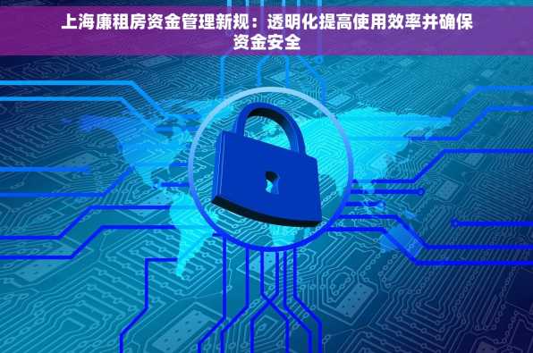 上海廉租房资金管理新规：透明化提高使用效率并确保资金安全