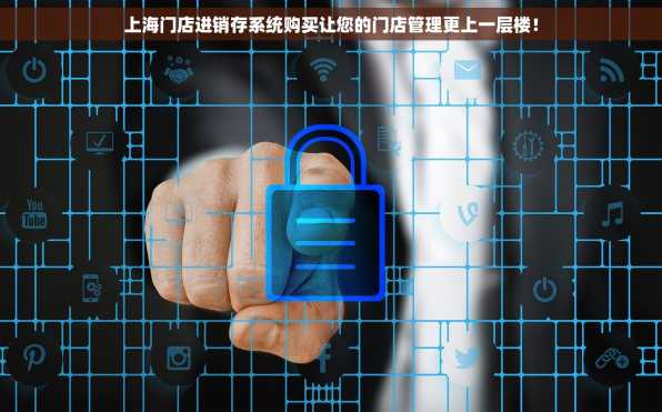 上海门店进销存系统购买让您的门店管理更上一层楼！