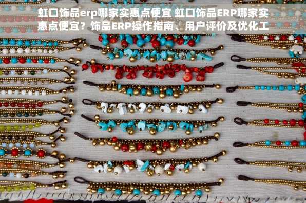 虹口饰品erp哪家实惠点便宜 虹口饰品ERP哪家实惠点便宜？饰品ERP操作指南、用户评价及优化工作流程