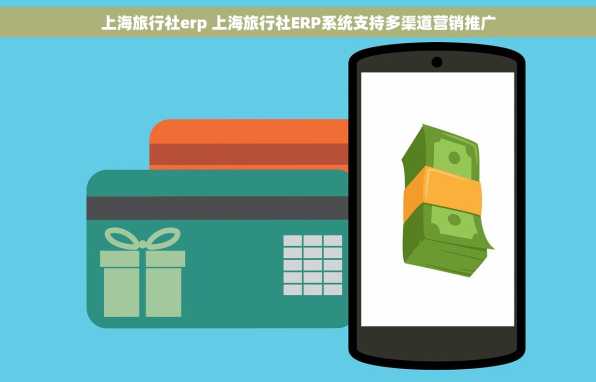 上海旅行社erp 上海旅行社ERP系统支持多渠道营销推广