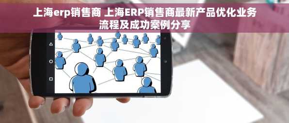 上海erp销售商 上海ERP销售商最新产品优化业务流程及成功案例分享