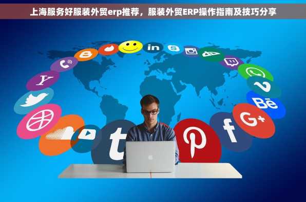 上海服务好服装外贸erp推荐，服装外贸ERP操作指南及技巧分享