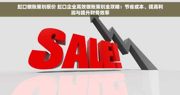 虹口做账策划报价 虹口企业高效做账策划全攻略：节省成本、提高利润与提升财务效率