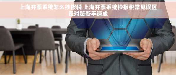 上海开票系统怎么抄报税 上海开票系统抄报税常见误区及对策新手速成
