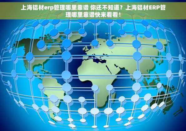 上海铝材erp管理哪里靠谱 你还不知道？上海铝材ERP管理哪里靠谱快来看看！
