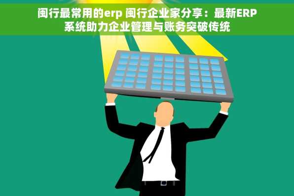 闽行最常用的erp 闽行企业家分享：最新ERP系统助力企业管理与账务突破传统