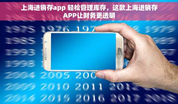 上海进销存app 轻松管理库存，这款上海进销存APP让财务更透明