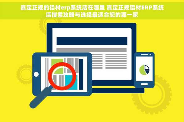 嘉定正规的铝材erp系统店在哪里 嘉定正规铝材ERP系统店搜索攻略与选择最适合您的那一家