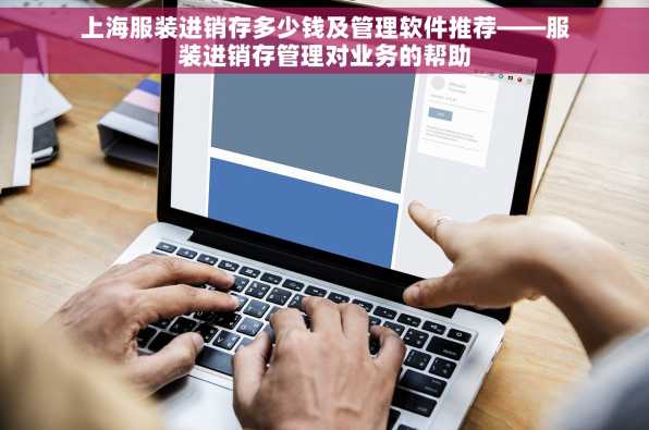 上海服装进销存多少钱及管理软件推荐——服装进销存管理对业务的帮助