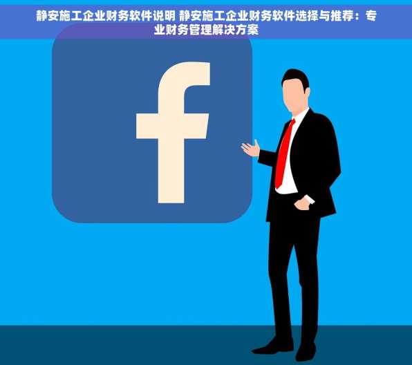 静安施工企业财务软件说明 静安施工企业财务软件选择与推荐：专业财务管理解决方案