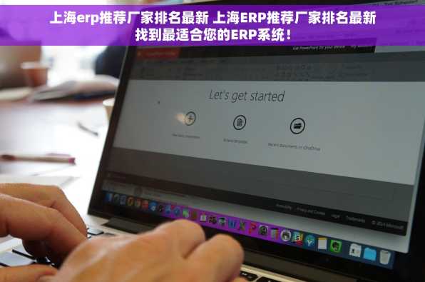 上海erp推荐厂家排名最新 上海ERP推荐厂家排名最新找到最适合您的ERP系统！