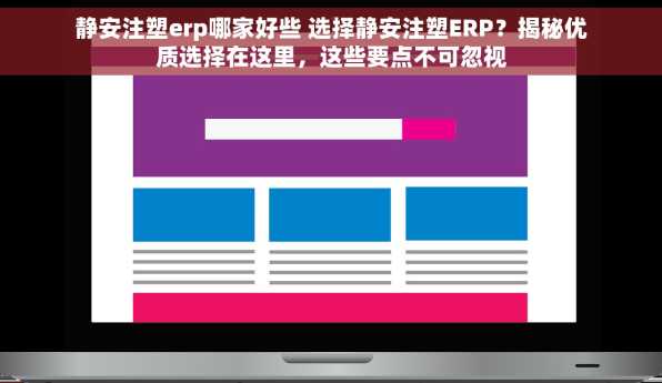 静安注塑erp哪家好些 选择静安注塑ERP？揭秘优质选择在这里，这些要点不可忽视