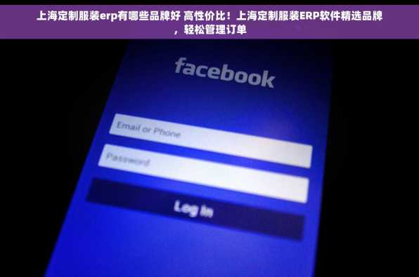 上海定制服装erp有哪些品牌好 高性价比！上海定制服装ERP软件精选品牌，轻松管理订单