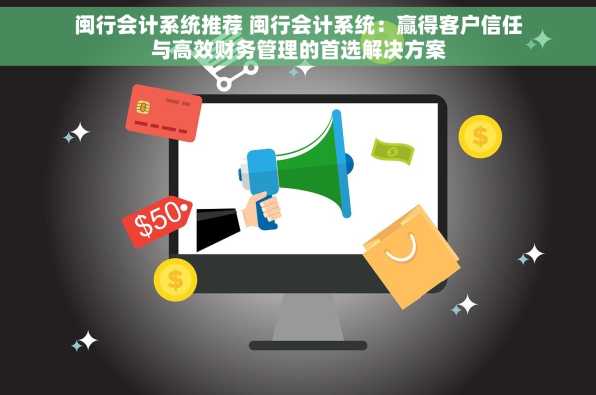 闽行会计系统推荐 闽行会计系统：赢得客户信任与高效财务管理的首选解决方案