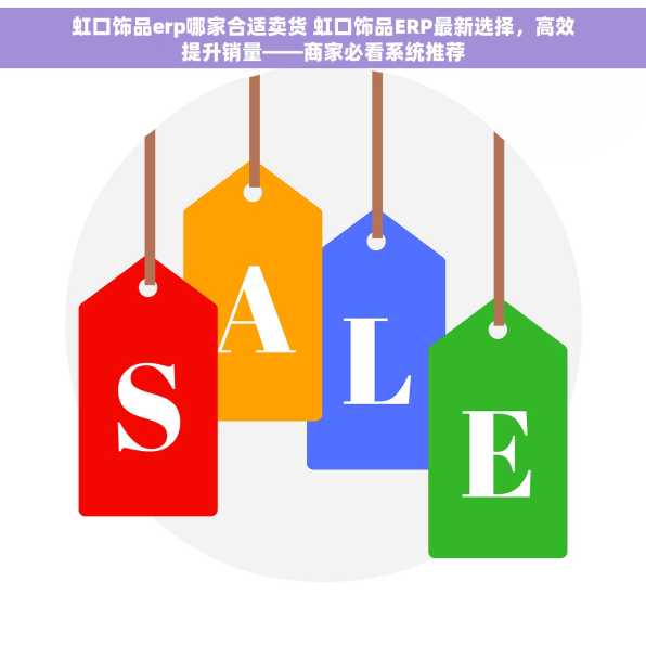 虹口饰品erp哪家合适卖货 虹口饰品ERP最新选择，高效提升销量——商家必看系统推荐