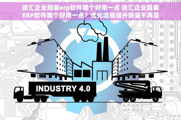 徐汇企业服装erp软件哪个好用一点 徐汇企业服装ERP软件哪个好用一点？优化流程提升销量不再是梦！✨🎯