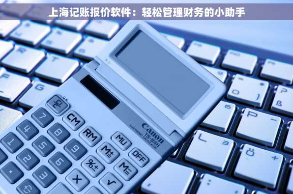 上海记账报价软件：轻松管理财务的小助手