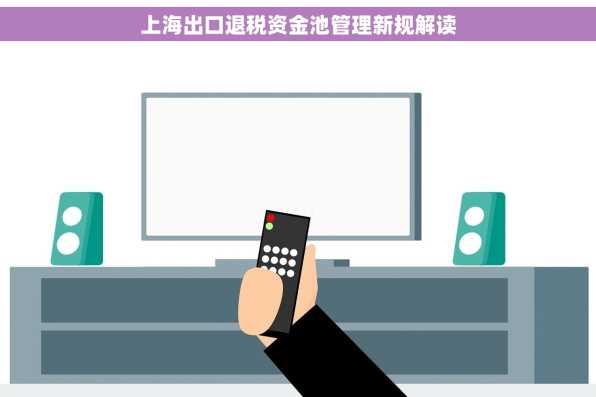 上海出口退税资金池管理新规解读
