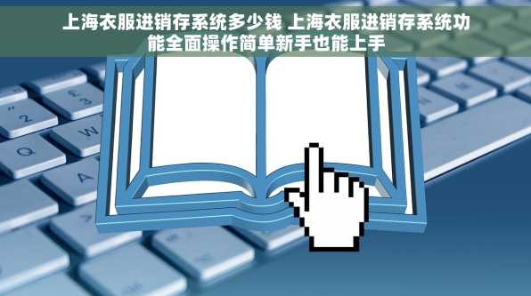 上海衣服进销存系统多少钱 上海衣服进销存系统功能全面操作简单新手也能上手