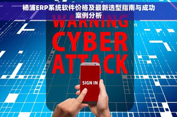 杨浦ERP系统软件价格及最新选型指南与成功案例分析