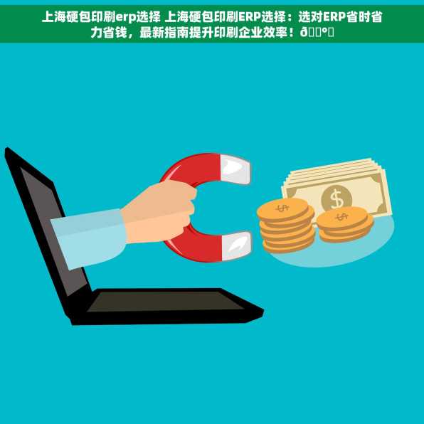 上海硬包印刷erp选择 上海硬包印刷ERP选择：选对ERP省时省力省钱，最新指南提升印刷企业效率！💰✨