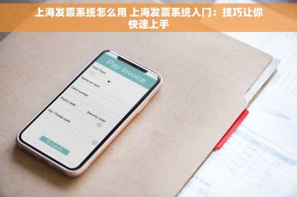 上海发票系统怎么用 上海发票系统入门：技巧让你快速上手
